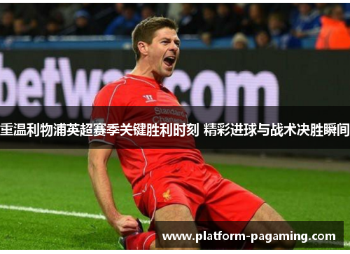 重温利物浦英超赛季关键胜利时刻 精彩进球与战术决胜瞬间 重温利物浦英超赛季关键胜利时刻 精彩进球与战术决胜瞬间