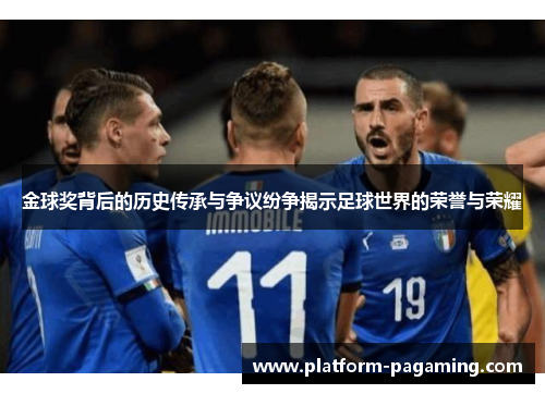 金球奖背后的历史传承与争议纷争揭示足球世界的荣誉与荣耀 金球奖背后的历史传承与争议纷争揭示足球世界的荣誉与荣耀