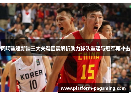 周琦重返新疆三大关键因素解析助力球队重建与冠军再冲击 周琦重返新疆三大关键因素解析助力球队重建与冠军再冲击