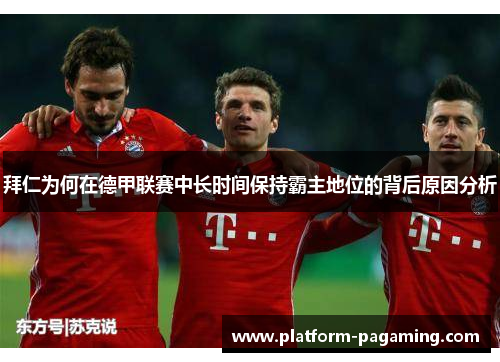 拜仁为何在德甲联赛中长时间保持霸主地位的背后原因分析 拜仁为何在德甲联赛中长时间保持霸主地位的背后原因分析