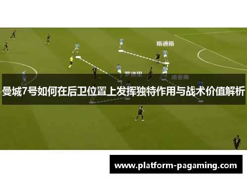 曼城7号如何在后卫位置上发挥独特作用与战术价值解析 曼城7号如何在后卫位置上发挥独特作用与战术价值解析