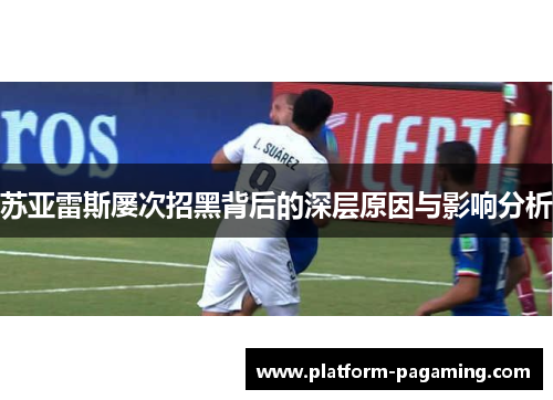 苏亚雷斯屡次招黑背后的深层原因与影响分析 苏亚雷斯屡次招黑背后的深层原因与影响分析
