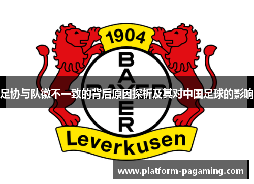 足协与队徽不一致的背后原因探析及其对中国足球的影响 足协与队徽不一致的背后原因探析及其对中国足球的影响