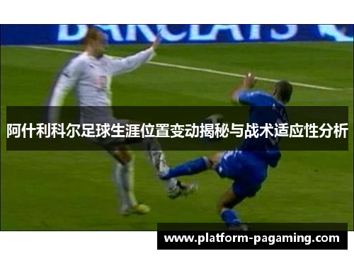 阿什利科尔足球生涯位置变动揭秘与战术适应性分析