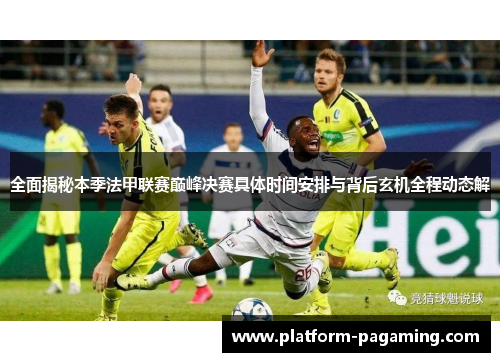 全面揭秘本季法甲联赛巅峰决赛具体时间安排与背后玄机全程动态解 全面揭秘本季法甲联赛巅峰决赛具体时间安排与背后玄机全程动态解
