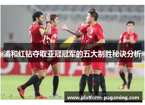 浦和红钻夺取亚冠冠军的五大制胜秘诀分析