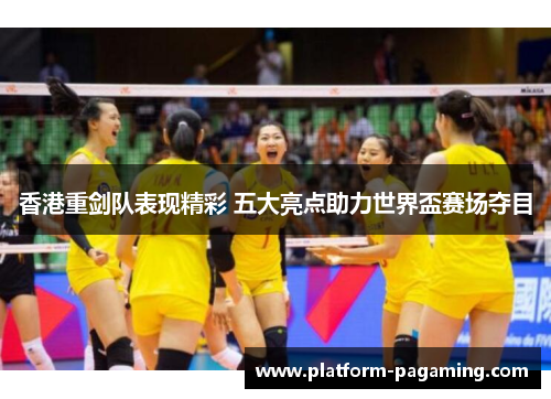 香港重剑队表现精彩 五大亮点助力世界盃赛场夺目