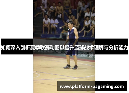 如何深入剖析夏季联赛动图以提升篮球战术理解与分析能力