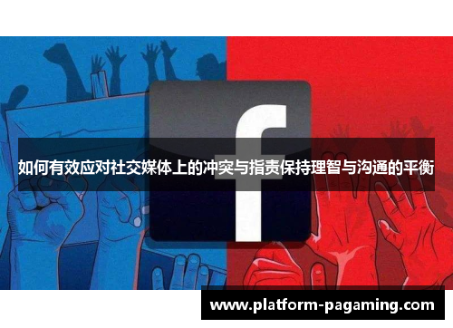 如何有效应对社交媒体上的冲突与指责保持理智与沟通的平衡