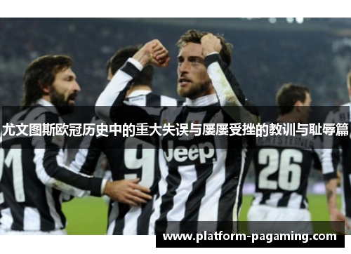 尤文图斯欧冠历史中的重大失误与屡屡受挫的教训与耻辱篇