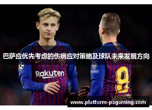 巴萨应优先考虑的伤病应对策略及球队未来发展方向 巴萨应优先考虑的伤病应对策略及球队未来发展方向