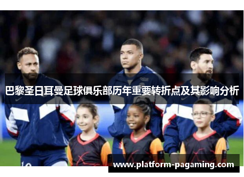 巴黎圣日耳曼足球俱乐部历年重要转折点及其影响分析