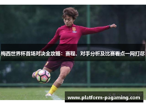 梅西世界杯首场对决全攻略：赛程、对手分析及比赛看点一网打尽