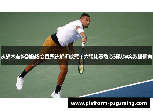从战术走势到临场变量系统解析欧冠十六强比赛动态球队博弈数据视角