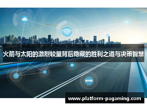 火箭与太阳的激烈较量背后隐藏的胜利之道与决策智慧 火箭与太阳的激烈较量背后隐藏的胜利之道与决策智慧