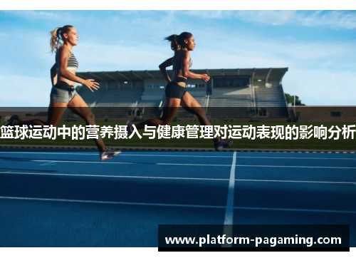 篮球运动中的营养摄入与健康管理对运动表现的影响分析 篮球运动中的营养摄入与健康管理对运动表现的影响分析