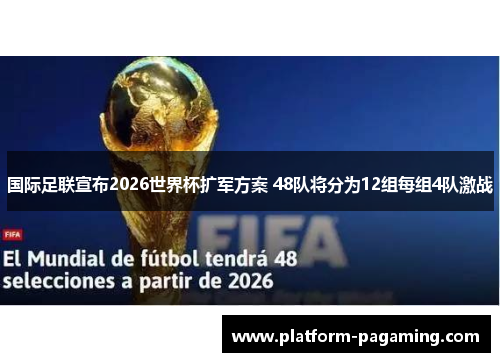国际足联宣布2026世界杯扩军方案 48队将分为12组每组4队激战 国际足联宣布2026世界杯扩军方案 48队将分为12组每组4队激战