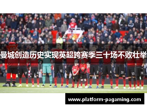 曼城创造历史实现英超跨赛季三十场不败壮举