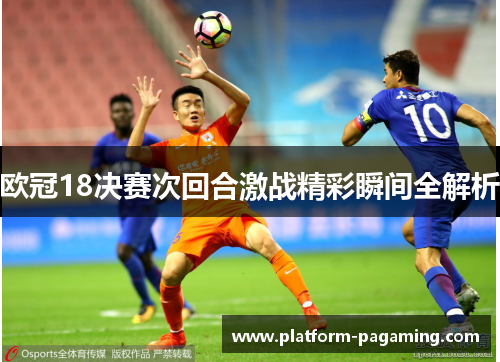 欧冠18决赛次回合激战精彩瞬间全解析
