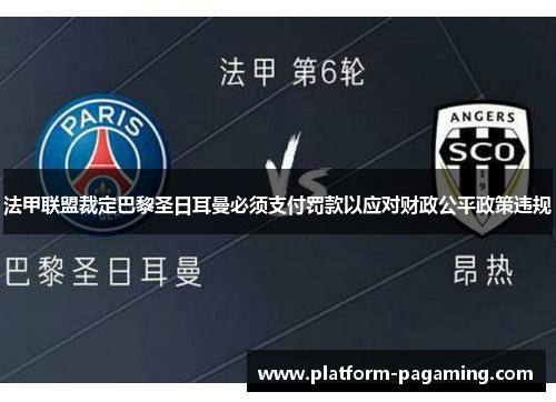 法甲联盟裁定巴黎圣日耳曼必须支付罚款以应对财政公平政策违规 法甲联盟裁定巴黎圣日耳曼必须支付罚款以应对财政公平政策违规