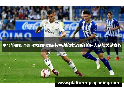 皇马前锋姆巴佩因大腿肌肉疲劳主动轮休安帅谨慎用人备战关键赛程 皇马前锋姆巴佩因大腿肌肉疲劳主动轮休安帅谨慎用人备战关键赛程