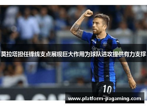 莫拉塔担任锋线支点展现巨大作用为球队进攻提供有力支撑