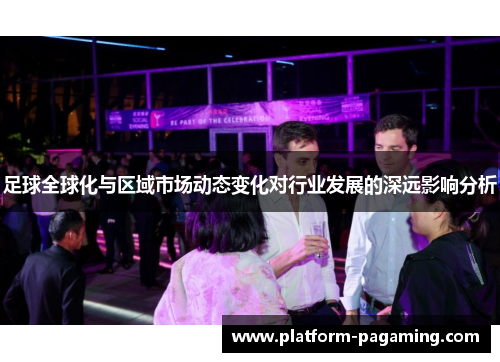 足球全球化与区域市场动态变化对行业发展的深远影响分析 足球全球化与区域市场动态变化对行业发展的深远影响分析