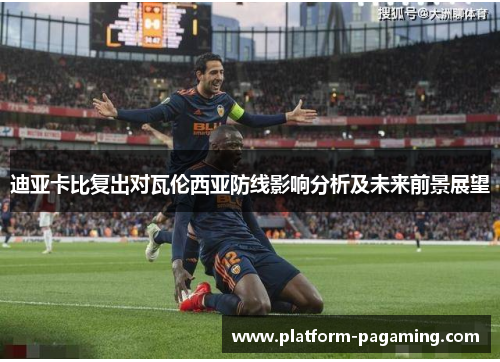 迪亚卡比复出对瓦伦西亚防线影响分析及未来前景展望