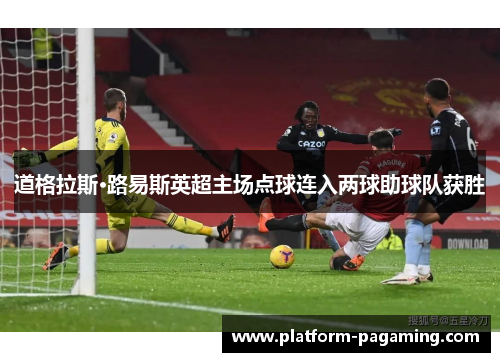 道格拉斯·路易斯英超主场点球连入两球助球队获胜