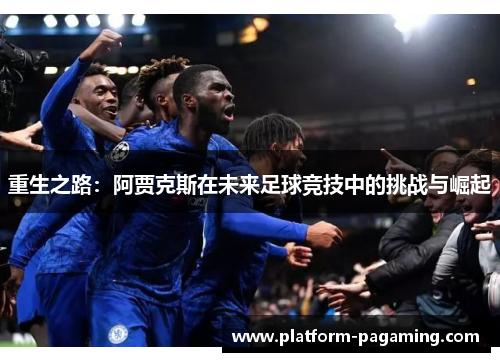 重生之路：阿贾克斯在未来足球竞技中的挑战与崛起