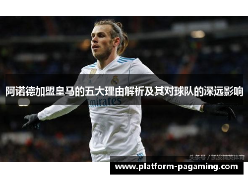 阿诺德加盟皇马的五大理由解析及其对球队的深远影响