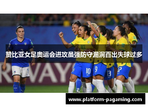 赞比亚女足奥运会进攻虽强防守漏洞百出失球过多