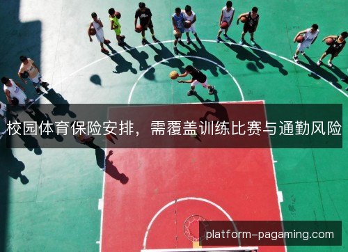 校园体育保险安排，需覆盖训练比赛与通勤风险