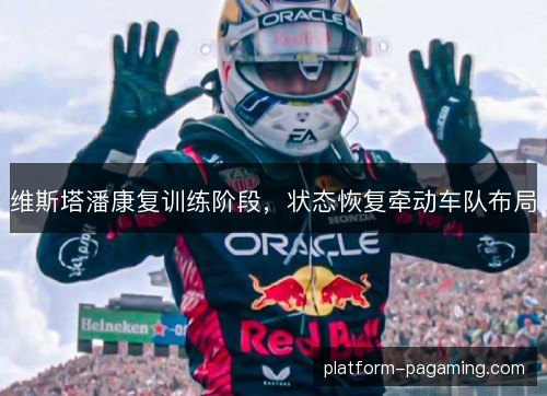 维斯塔潘康复训练阶段，状态恢复牵动车队布局